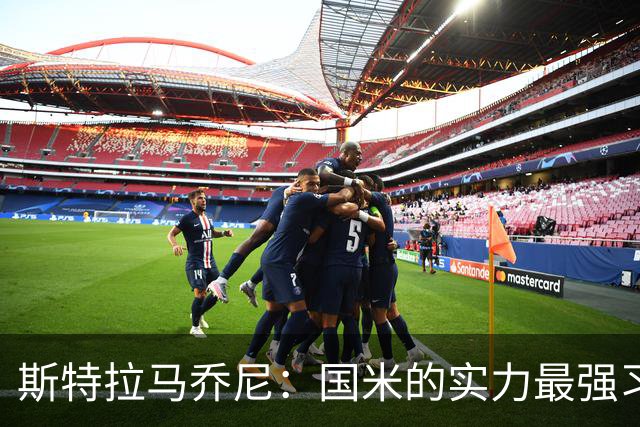 斯特拉马乔尼：国米的实力最强习惯了获胜，但罗马的差距已经缩小