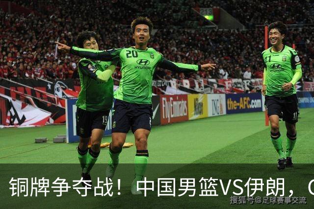 铜牌争夺战！中国男篮VS伊朗，CCTV5直播